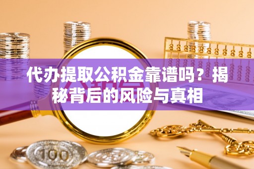 承德代办提取公积金靠谱吗？揭秘背后的风险与真相