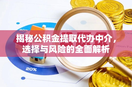 承德揭秘公积金提取代办中介，选择与风险的全面解析