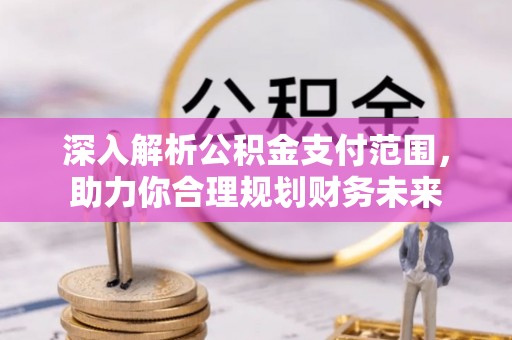 承德深入解析公积金支付范围，助力你合理规划财务未来