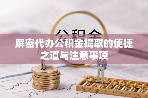 承德解密代办公积金提取的便捷之道与注意事项