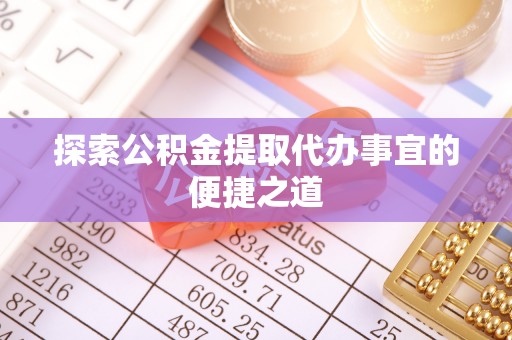 承德探索公积金提取代办事宜的便捷之道