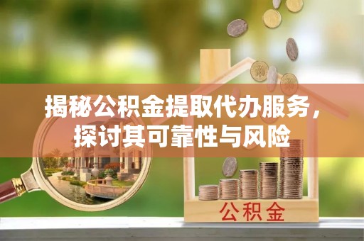 承德揭秘公积金提取代办服务，探讨其可靠性与风险
