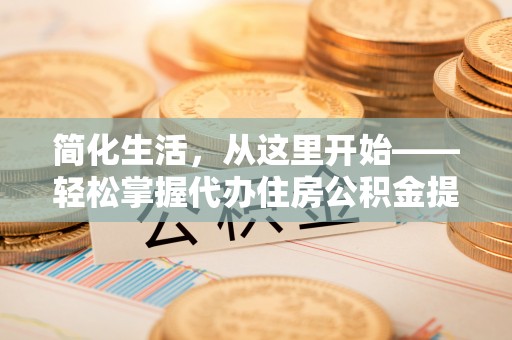承德简化生活，从这里开始——轻松掌握代办住房公积金提取全流程