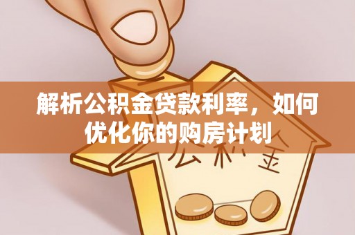 承德解析公积金贷款利率，如何优化你的购房计划