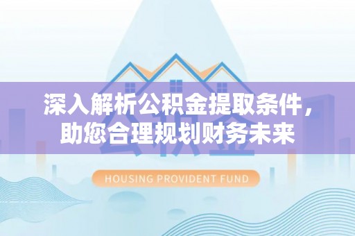 承德深入解析公积金提取条件，助您合理规划财务未来
