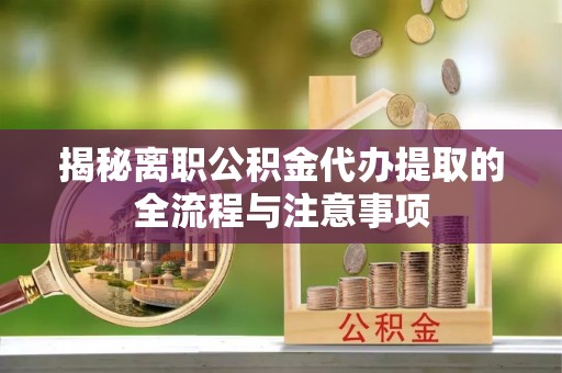 承德揭秘离职公积金代办提取的全流程与注意事项