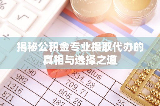 承德揭秘公积金专业提取代办的真相与选择之道