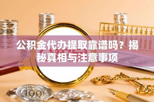 承德公积金代办提取靠谱吗？揭秘真相与注意事项