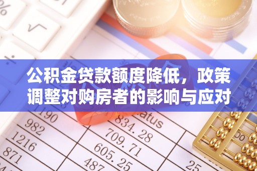 承德公积金贷款额度降低，政策调整对购房者的影响与应对策略