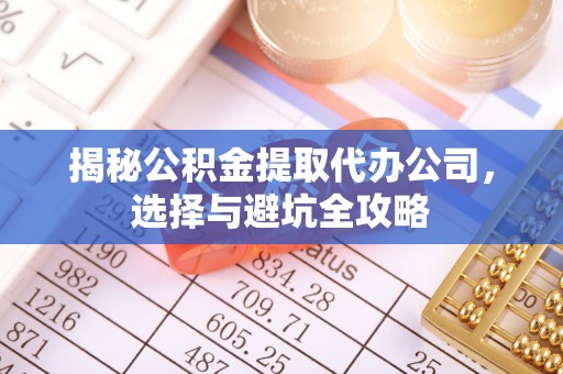 承德揭秘公积金提取代办公司，选择与避坑全攻略
