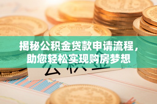 承德揭秘公积金贷款申请流程，助您轻松实现购房梦想