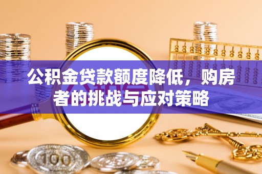 承德公积金贷款额度降低，购房者的挑战与应对策略