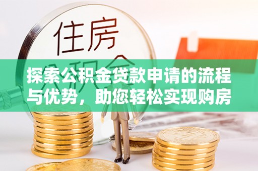 承德探索公积金贷款申请的流程与优势，助您轻松实现购房梦想