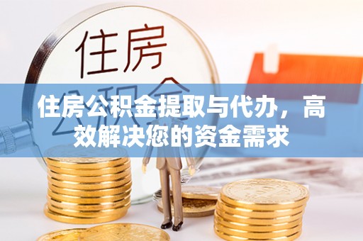 承德住房公积金提取与代办，高效解决您的资金需求