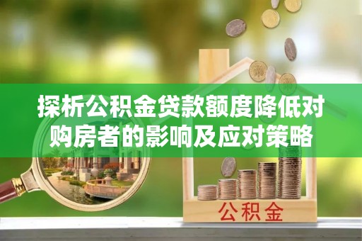 承德探析公积金贷款额度降低对购房者的影响及应对策略
