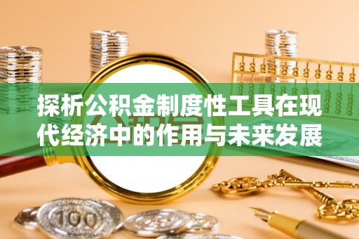 承德探析公积金制度性工具在现代经济中的作用与未来发展趋势