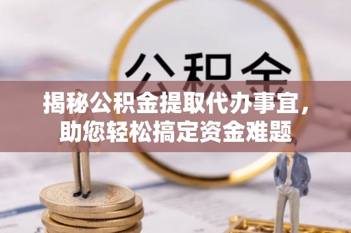 承德揭秘公积金提取代办事宜，助您轻松搞定资金难题