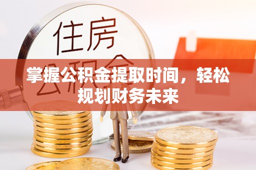 承德掌握公积金提取时间，轻松规划财务未来