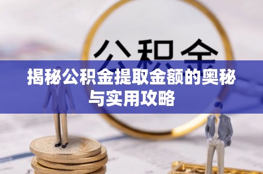 承德揭秘公积金提取金额的奥秘与实用攻略