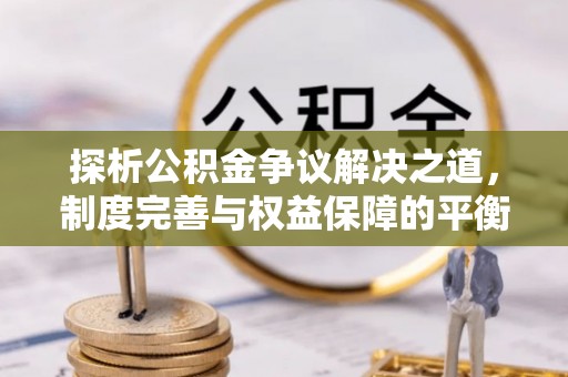 承德探析公积金争议解决之道，制度完善与权益保障的平衡点