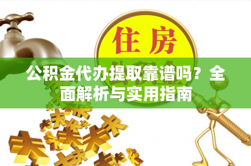 承德公积金代办提取靠谱吗？全面解析与实用指南