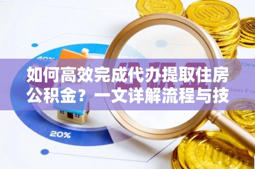 承德如何高效完成代办提取住房公积金？一文详解流程与技巧