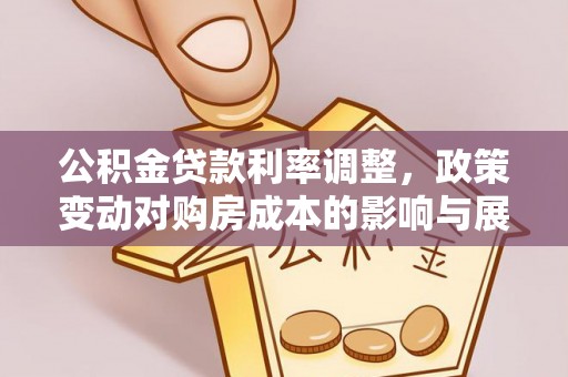 承德公积金贷款利率调整，政策变动对购房成本的影响与展望