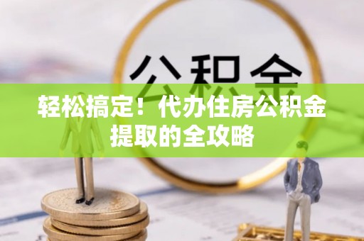 承德轻松搞定！代办住房公积金提取的全攻略