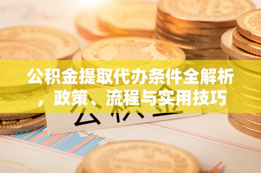 承德公积金提取代办条件全解析，政策、流程与实用技巧