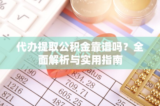 承德代办提取公积金靠谱吗？全面解析与实用指南