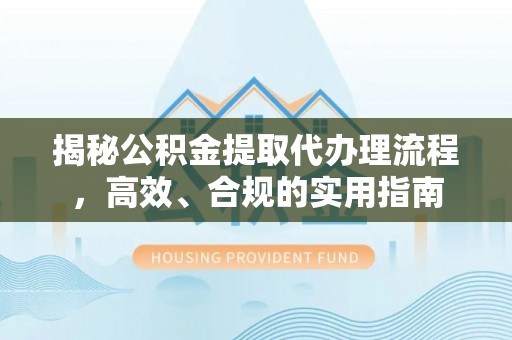 承德揭秘公积金提取代办理流程，高效、合规的实用指南