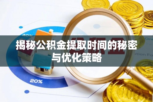 承德揭秘公积金提取时间的秘密与优化策略