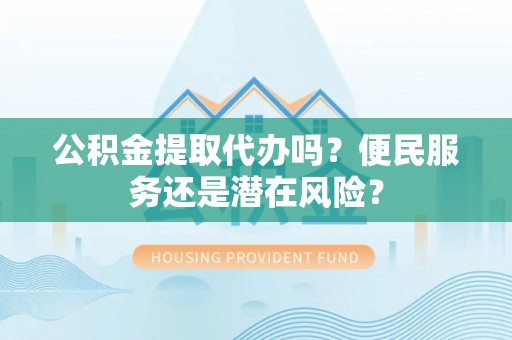 承德公积金提取代办吗？便民服务还是潜在风险？