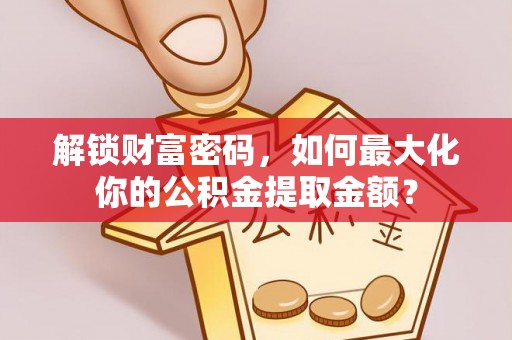 承德解锁财富密码，如何最大化你的公积金提取金额？