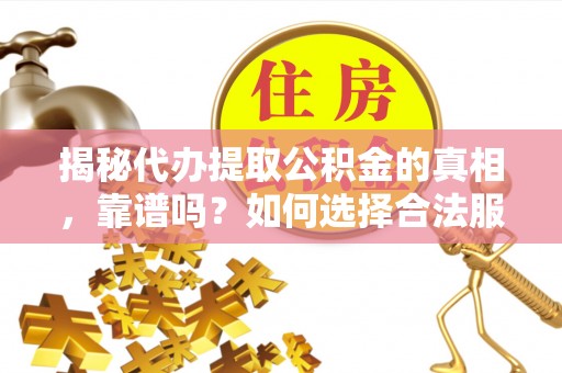 承德揭秘代办提取公积金的真相，靠谱吗？如何选择合法服务？