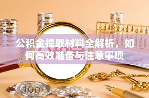 承德公积金提取材料全解析，如何高效准备与注意事项