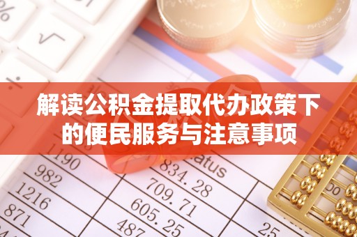 承德解读公积金提取代办政策下的便民服务与注意事项