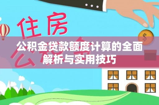 承德公积金贷款额度计算的全面解析与实用技巧
