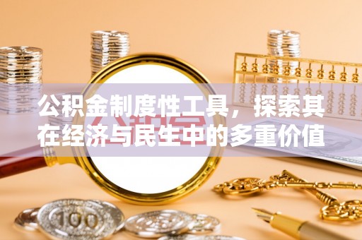 承德公积金制度性工具，探索其在经济与民生中的多重价值