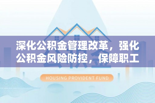 承德深化公积金管理改革，强化公积金风险防控，保障职工权益