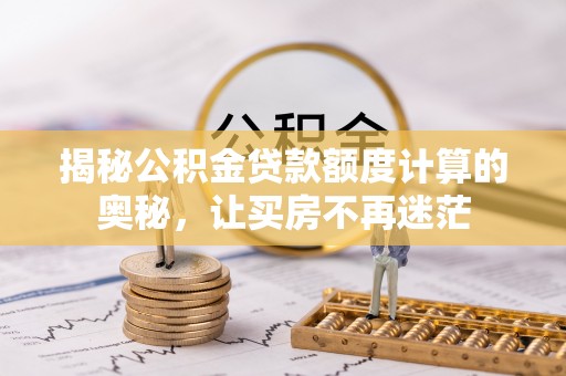 承德揭秘公积金贷款额度计算的奥秘，让买房不再迷茫