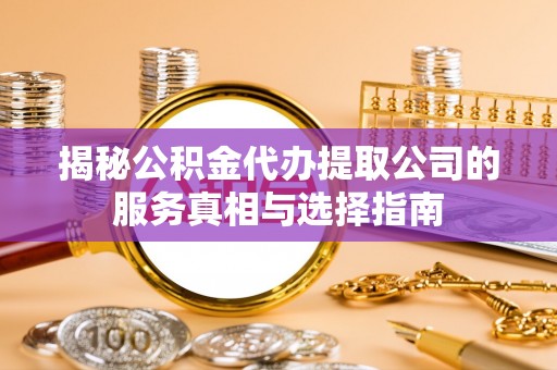 承德揭秘公积金代办提取公司的服务真相与选择指南