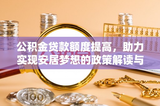 承德公积金贷款额度提高，助力实现安居梦想的政策解读与未来展望