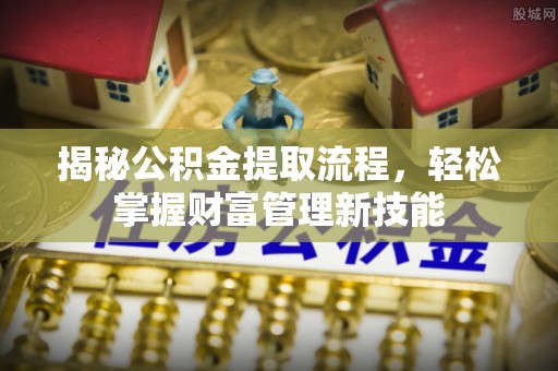 承德揭秘公积金提取流程，轻松掌握财富管理新技能