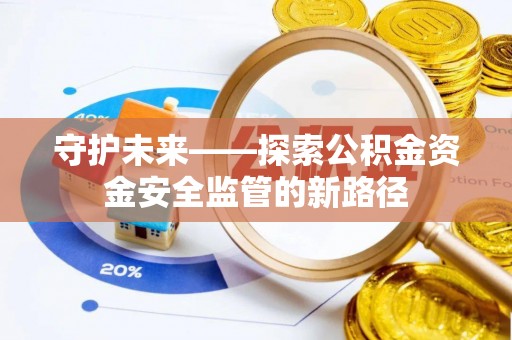 承德守护未来——探索公积金资金安全监管的新路径