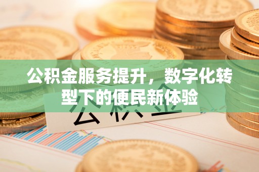 承德公积金服务提升，数字化转型下的便民新体验