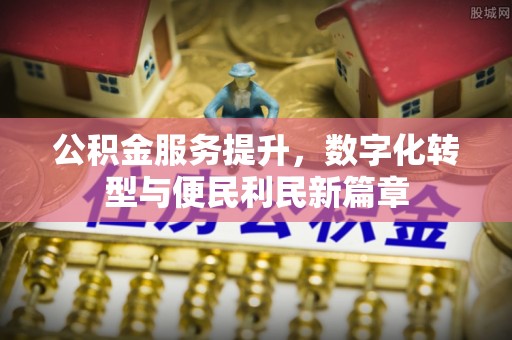 承德公积金服务提升，数字化转型与便民利民新篇章