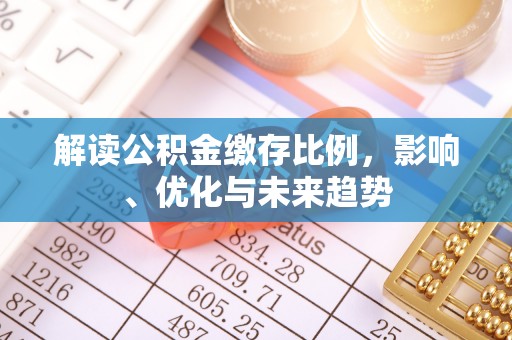 承德解读公积金缴存比例，影响、优化与未来趋势