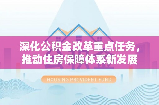 承德深化公积金改革重点任务，推动住房保障体系新发展