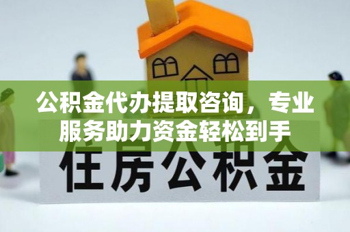 承德公积金代办提取咨询，专业服务助力资金轻松到手